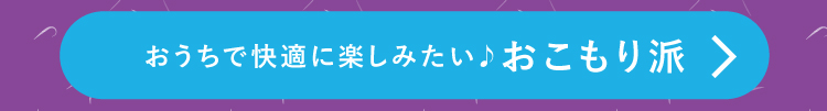 おうちで快適に楽しみたい！おこもり派
