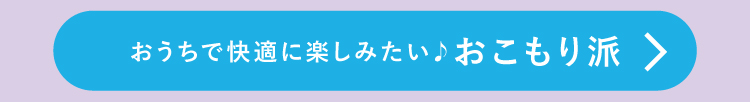 おうちで快適に楽しみたい！おこもり派