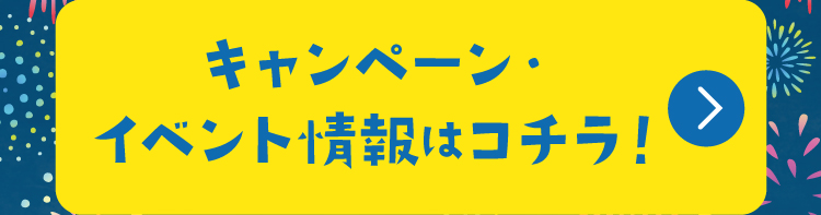 キャンペーン・イベント情報はコチラ！
