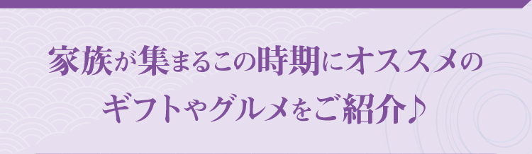 家族が集まるこの時期オススメのギフトやグルメをご紹介♪